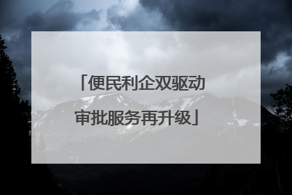 便民利企双驱动 审批服务再升级