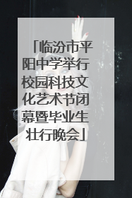 临汾市平阳中学举行校园科技文化艺术节闭幕暨毕业生壮行晚会