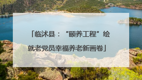 临沭县：“颐养工程”绘就老党员幸福养老新画卷