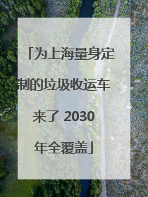 为上海量身定制的垃圾收运车来了 2030年全覆盖