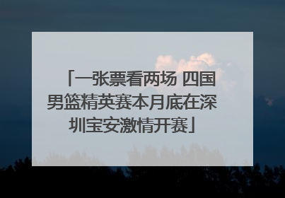 一张票看两场 四国男篮精英赛本月底在深圳宝安激情开赛