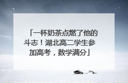 一杯奶茶点燃了他的斗志！湖北高二学生参加高考，数学满分