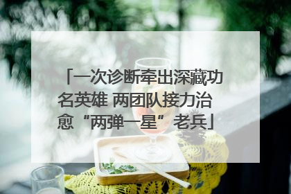 一次诊断牵出深藏功名英雄 两团队接力治愈“两弹一星”老兵