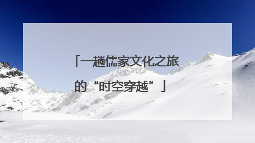一趟儒家文化之旅的“时空穿越”