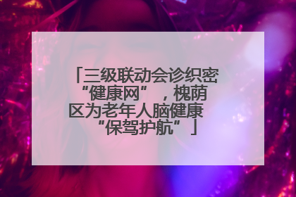 三级联动会诊织密 “健康网”，槐荫区为老年人脑健康 “保驾护航”
