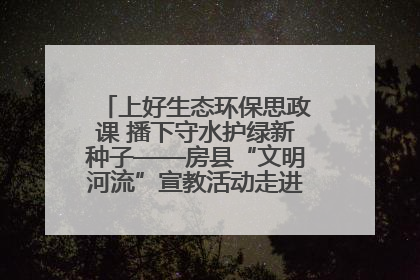 上好生态环保思政课 播下守水护绿新种子——房县“文明河流”宣教活动走进八一希望小学