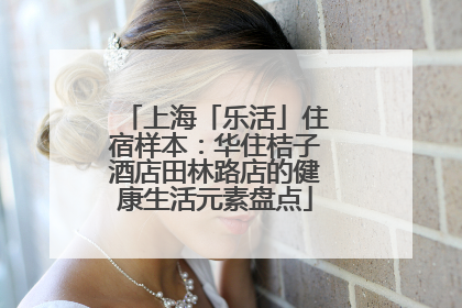 上海「乐活」住宿样本：华住桔子酒店田林路店的健康生活元素盘点