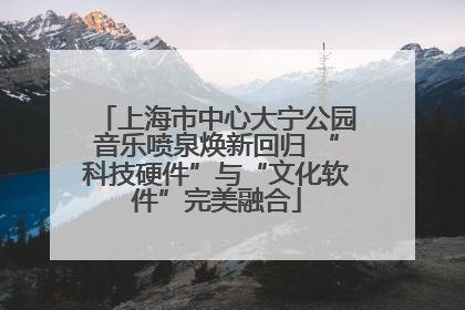 上海市中心大宁公园音乐喷泉焕新回归 “科技硬件”与“文化软件”完美融合