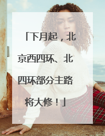 下月起，北京西四环、北四环部分主路将大修！
