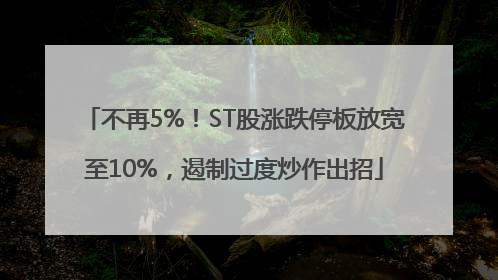 不再5%！ST股涨跌停板放宽至10%，遏制过度炒作出招