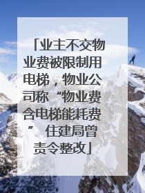 业主不交物业费被限制用电梯，物业公司称“物业费含电梯能耗费” 住建局曾责令整改