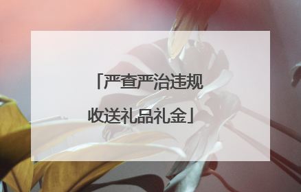 严查严治违规收送礼品礼金