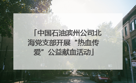 中国石油滨州公司北海党支部开展“热血传爱”公益献血活动