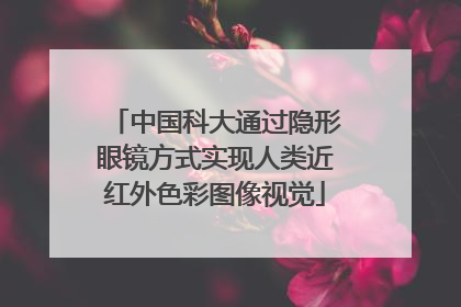 中国科大通过隐形眼镜方式实现人类近红外色彩图像视觉