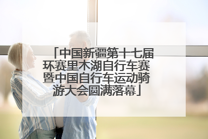中国新疆第十七届环赛里木湖自行车赛暨中国自行车运动骑游大会圆满落幕