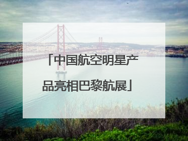 中国航空明星产品亮相巴黎航展
