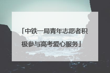 中铁一局青年志愿者积极参与高考爱心服务