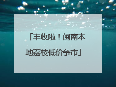 丰收啦！闽南本地荔枝低价争市