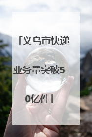 义乌市快递业务量突破50亿件
