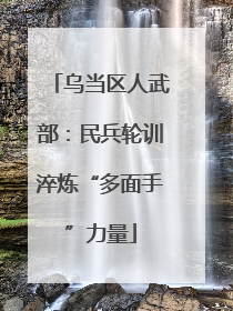 乌当区人武部：民兵轮训淬炼“多面手”力量