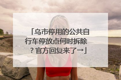 乌市停用的公共自行车停放点何时拆除？官方回复来了→