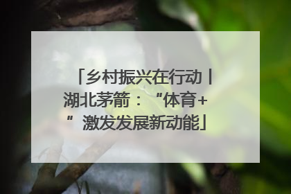 乡村振兴在行动丨湖北茅箭：“体育+”激发发展新动能