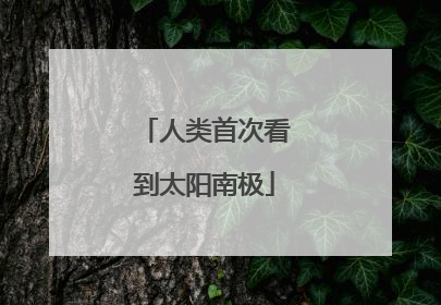 人类首次看到太阳南极
