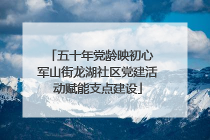 五十年党龄映初心 军山街龙湖社区党建活动赋能支点建设