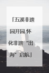 五溪非遗园开园 怀化非遗“出海”启航