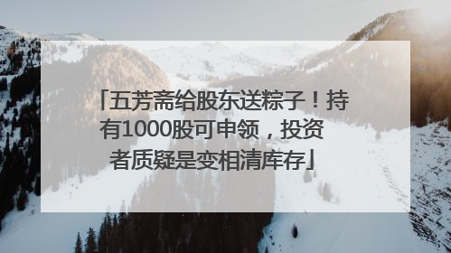 五芳斋给股东送粽子！持有1000股可申领，投资者质疑是变相清库存