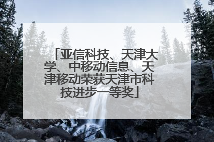 亚信科技、天津大学、中移动信息、天津移动荣获天津市科技进步一等奖