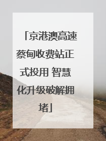 京港澳高速蔡甸收费站正式投用 智慧化升级破解拥堵