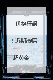 价格狂飙！近期涨幅超黄金
