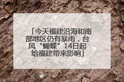 今天福建沿海和南部地区仍有暴雨，台风“蝴蝶”14日起给福建带来影响