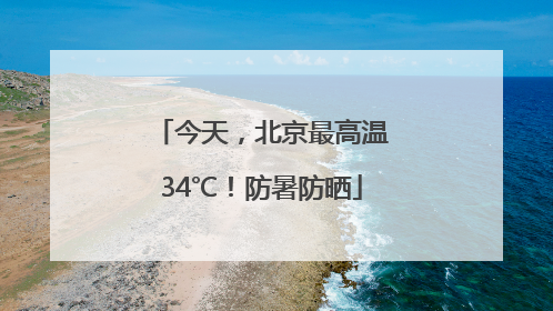 今天，北京最高温34℃！防暑防晒