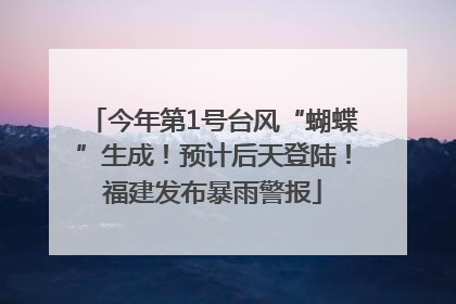 今年第1号台风“蝴蝶”生成！预计后天登陆！福建发布暴雨警报