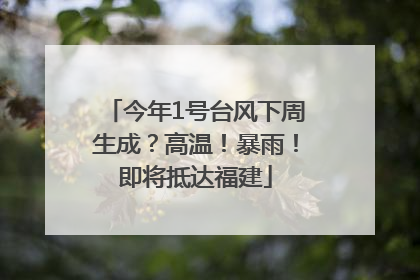今年1号台风下周生成？高温！暴雨！即将抵达福建