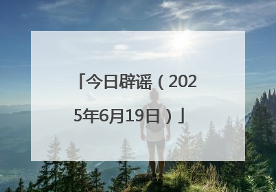今日辟谣（2025年6月19日）