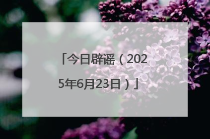 今日辟谣（2025年6月23日）