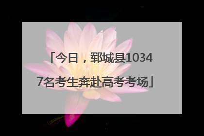 今日，郓城县10347名考生奔赴高考考场
