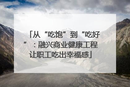 从“吃饱”到“吃好”：融兴商业健康工程让职工吃出幸福感