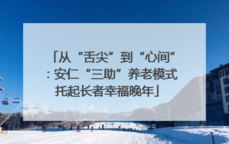 从“舌尖”到“心间”：安仁“三助”养老模式托起长者幸福晚年