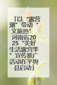 以“露营潮”带动“文旅热” 河南省2025“美好生活露营季”宣传推广活动在平舆县启动