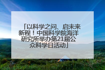 以科学之问、启未来新程！中国科学院海洋研究所举办第21届公众科学日活动