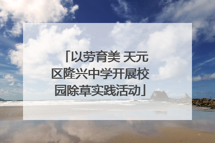 以劳育美 天元区隆兴中学开展校园除草实践活动