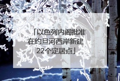以色列内阁批准在约旦河西岸新建22个定居点