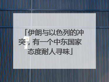 伊朗与以色列的冲突，有一个中东国家态度耐人寻味