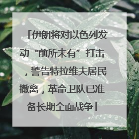 伊朗将对以色列发动“前所未有”打击，警告特拉维夫居民撤离，革命卫队已准备长期全面战争