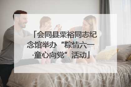 会同县粟裕同志纪念馆举办“粽情六一·童心向党”活动