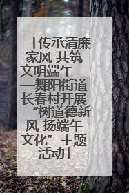 传承清廉家风 共筑文明端午——舞阳街道长春村开展“树道德新风 扬端午文化”主题活动